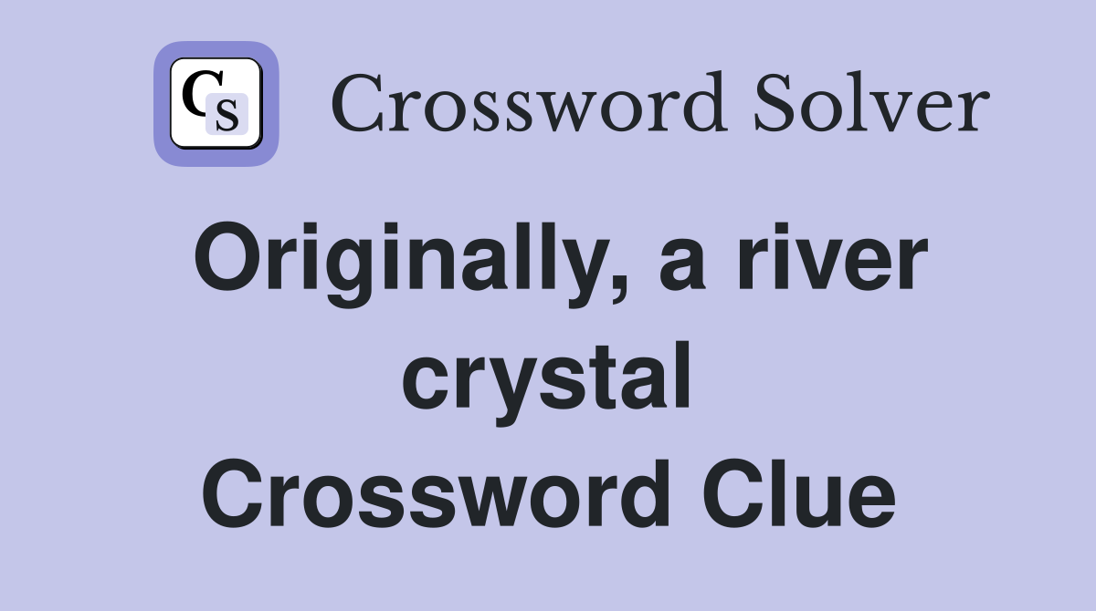Originally, a river crystal Crossword Clue Answers Crossword Solver